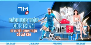 Cách lọc trận có biến 7m - Bí quyết chọn trận dễ lật kèo